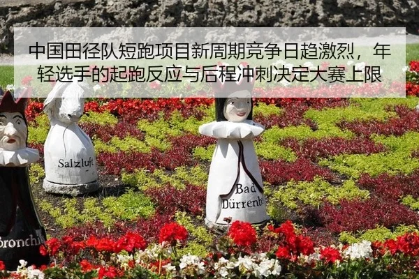 中国田径队短跑项目新周期竞争日趋激烈，年轻选手的起跑反应与后程冲刺决定大赛上限